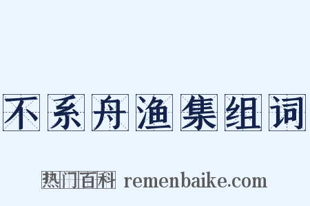 不系舟渔集组词是什么意思的图片